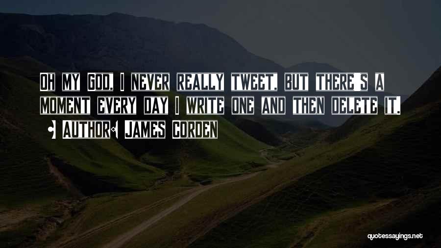 James Corden Quotes: Oh My God, I Never Really Tweet, But There's A Moment Every Day I Write One And Then Delete It.