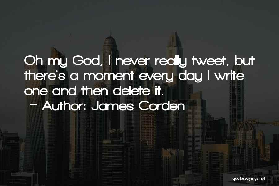 James Corden Quotes: Oh My God, I Never Really Tweet, But There's A Moment Every Day I Write One And Then Delete It.