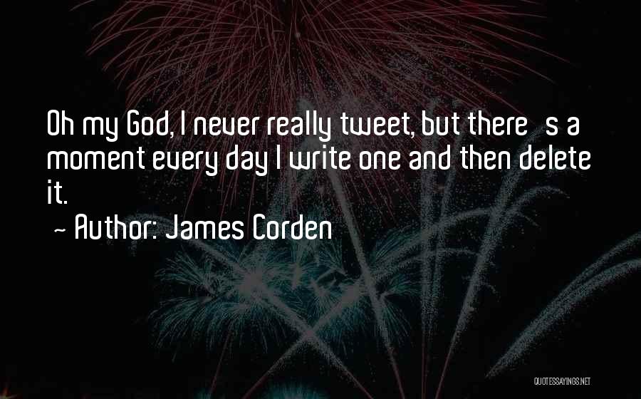 James Corden Quotes: Oh My God, I Never Really Tweet, But There's A Moment Every Day I Write One And Then Delete It.