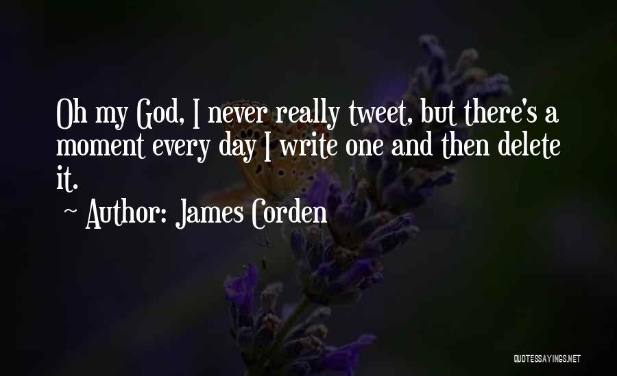 James Corden Quotes: Oh My God, I Never Really Tweet, But There's A Moment Every Day I Write One And Then Delete It.