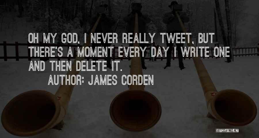 James Corden Quotes: Oh My God, I Never Really Tweet, But There's A Moment Every Day I Write One And Then Delete It.