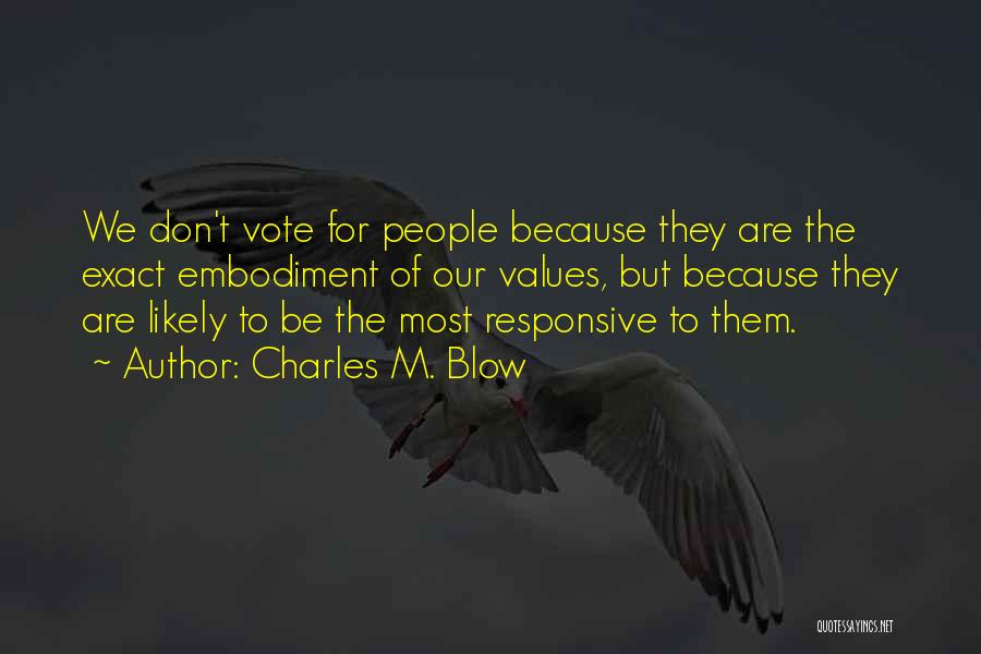 Charles M. Blow Quotes: We Don't Vote For People Because They Are The Exact Embodiment Of Our Values, But Because They Are Likely To