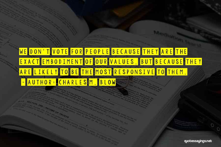 Charles M. Blow Quotes: We Don't Vote For People Because They Are The Exact Embodiment Of Our Values, But Because They Are Likely To