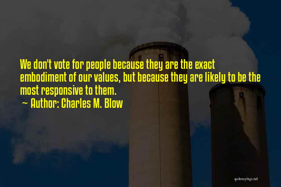 Charles M. Blow Quotes: We Don't Vote For People Because They Are The Exact Embodiment Of Our Values, But Because They Are Likely To
