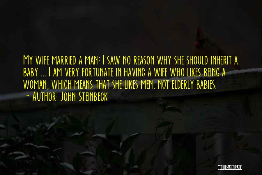 John Steinbeck Quotes: My Wife Married A Man; I Saw No Reason Why She Should Inherit A Baby ... I Am Very Fortunate