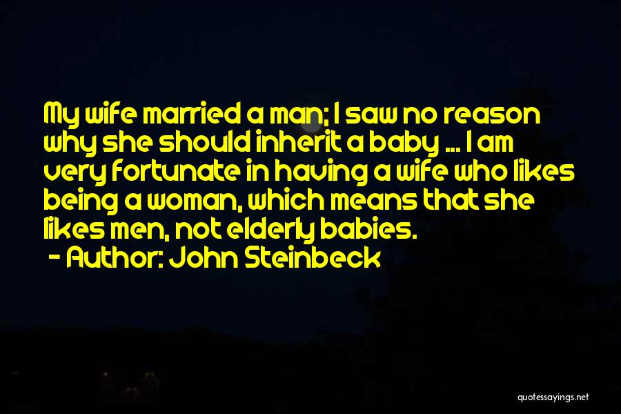 John Steinbeck Quotes: My Wife Married A Man; I Saw No Reason Why She Should Inherit A Baby ... I Am Very Fortunate