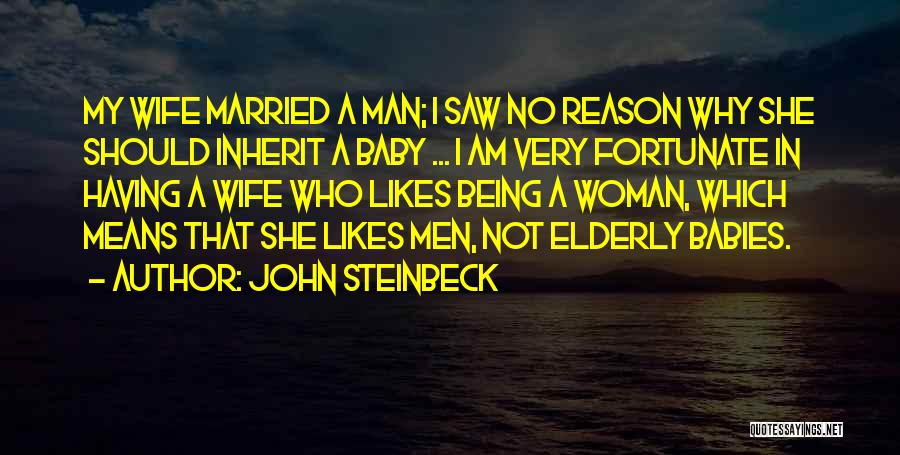 John Steinbeck Quotes: My Wife Married A Man; I Saw No Reason Why She Should Inherit A Baby ... I Am Very Fortunate