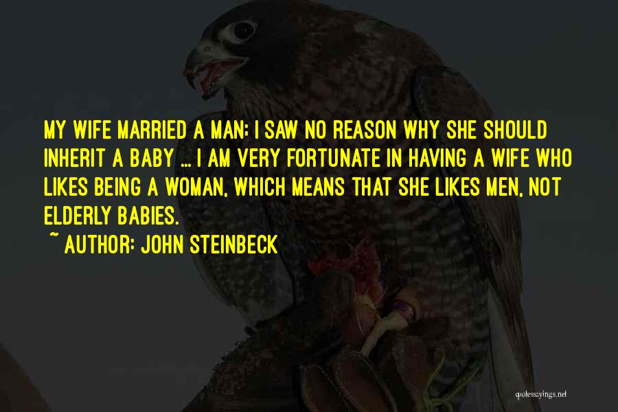 John Steinbeck Quotes: My Wife Married A Man; I Saw No Reason Why She Should Inherit A Baby ... I Am Very Fortunate