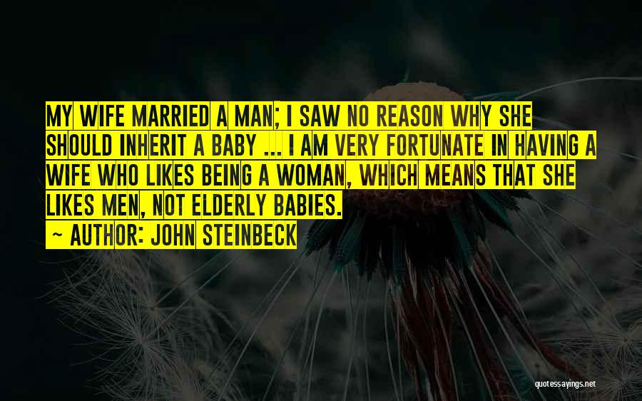 John Steinbeck Quotes: My Wife Married A Man; I Saw No Reason Why She Should Inherit A Baby ... I Am Very Fortunate