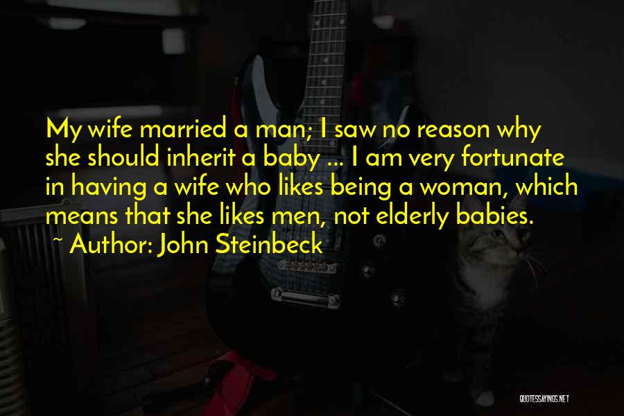 John Steinbeck Quotes: My Wife Married A Man; I Saw No Reason Why She Should Inherit A Baby ... I Am Very Fortunate