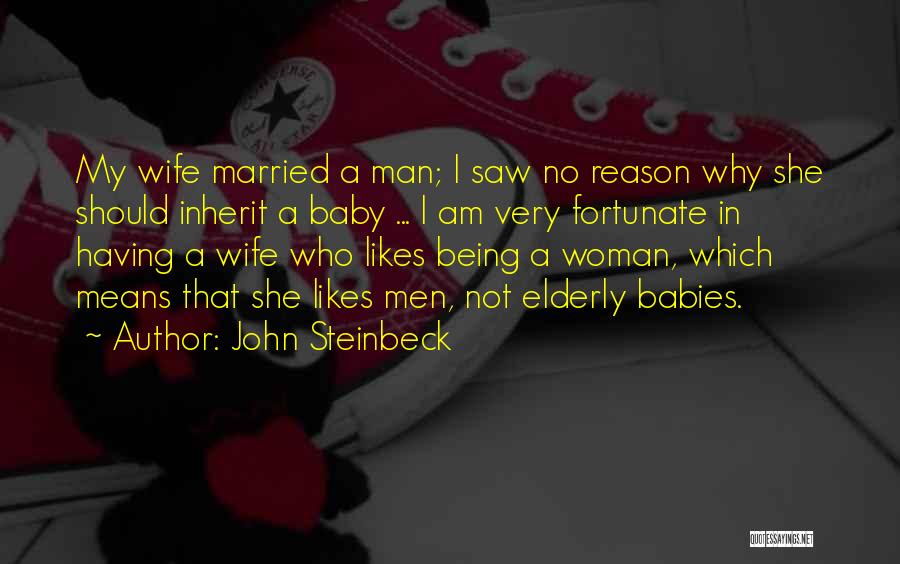 John Steinbeck Quotes: My Wife Married A Man; I Saw No Reason Why She Should Inherit A Baby ... I Am Very Fortunate