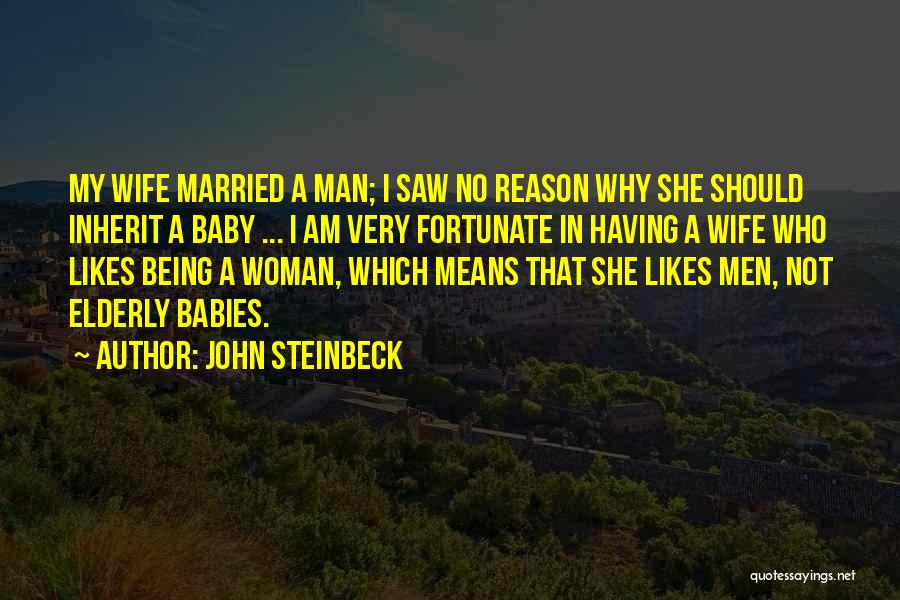 John Steinbeck Quotes: My Wife Married A Man; I Saw No Reason Why She Should Inherit A Baby ... I Am Very Fortunate