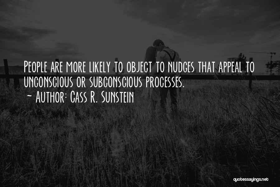 Cass R. Sunstein Quotes: People Are More Likely To Object To Nudges That Appeal To Unconscious Or Subconscious Processes.