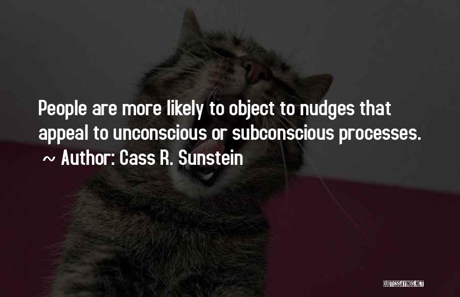 Cass R. Sunstein Quotes: People Are More Likely To Object To Nudges That Appeal To Unconscious Or Subconscious Processes.