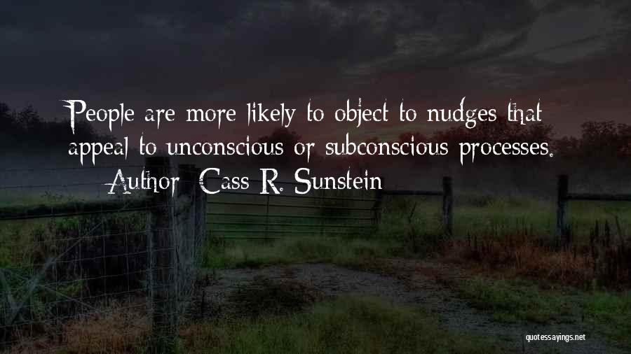 Cass R. Sunstein Quotes: People Are More Likely To Object To Nudges That Appeal To Unconscious Or Subconscious Processes.