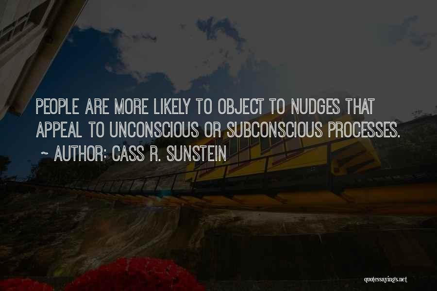 Cass R. Sunstein Quotes: People Are More Likely To Object To Nudges That Appeal To Unconscious Or Subconscious Processes.