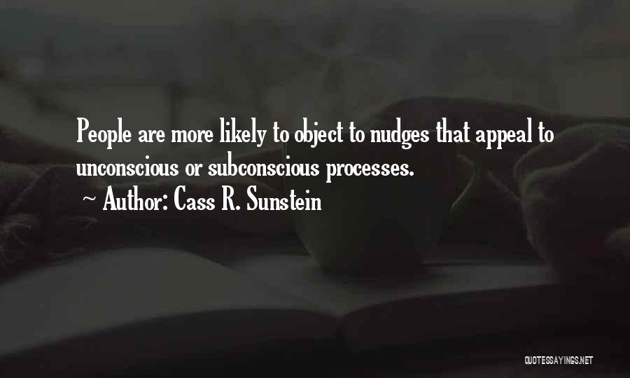 Cass R. Sunstein Quotes: People Are More Likely To Object To Nudges That Appeal To Unconscious Or Subconscious Processes.