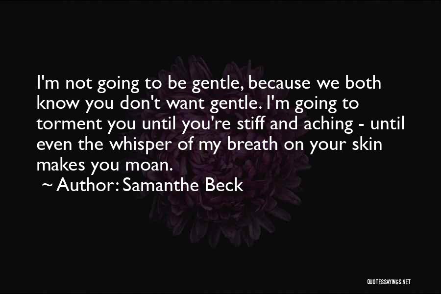 Samanthe Beck Quotes: I'm Not Going To Be Gentle, Because We Both Know You Don't Want Gentle. I'm Going To Torment You Until