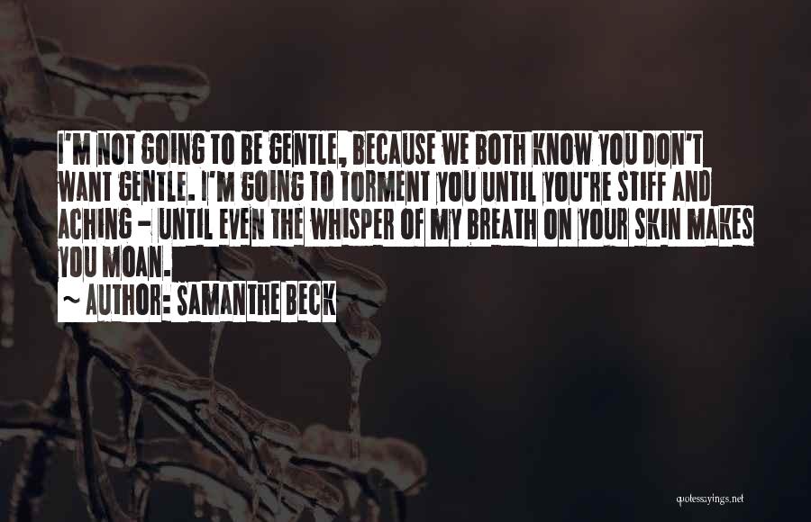 Samanthe Beck Quotes: I'm Not Going To Be Gentle, Because We Both Know You Don't Want Gentle. I'm Going To Torment You Until