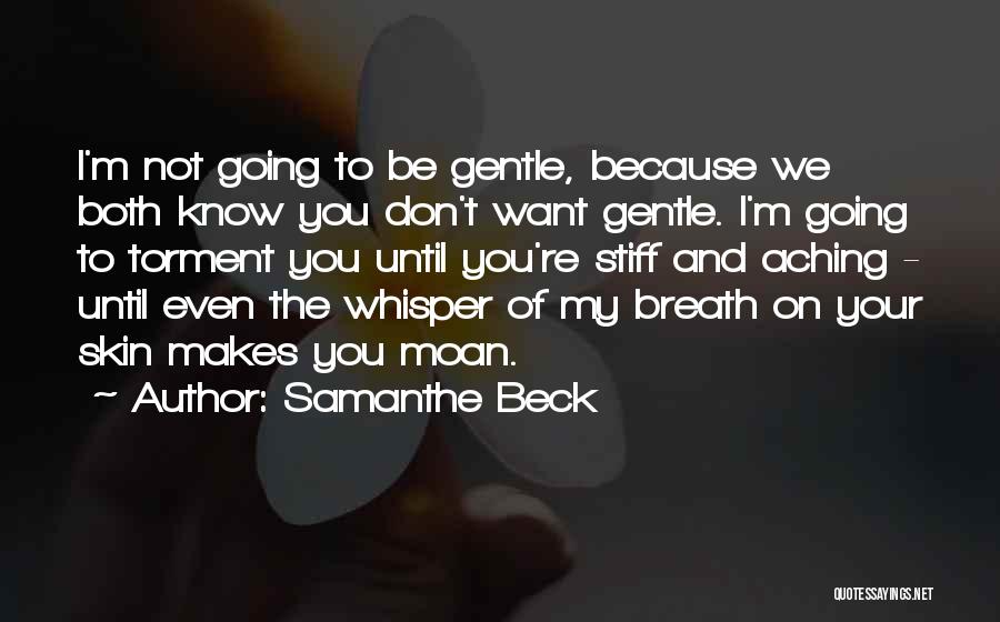 Samanthe Beck Quotes: I'm Not Going To Be Gentle, Because We Both Know You Don't Want Gentle. I'm Going To Torment You Until