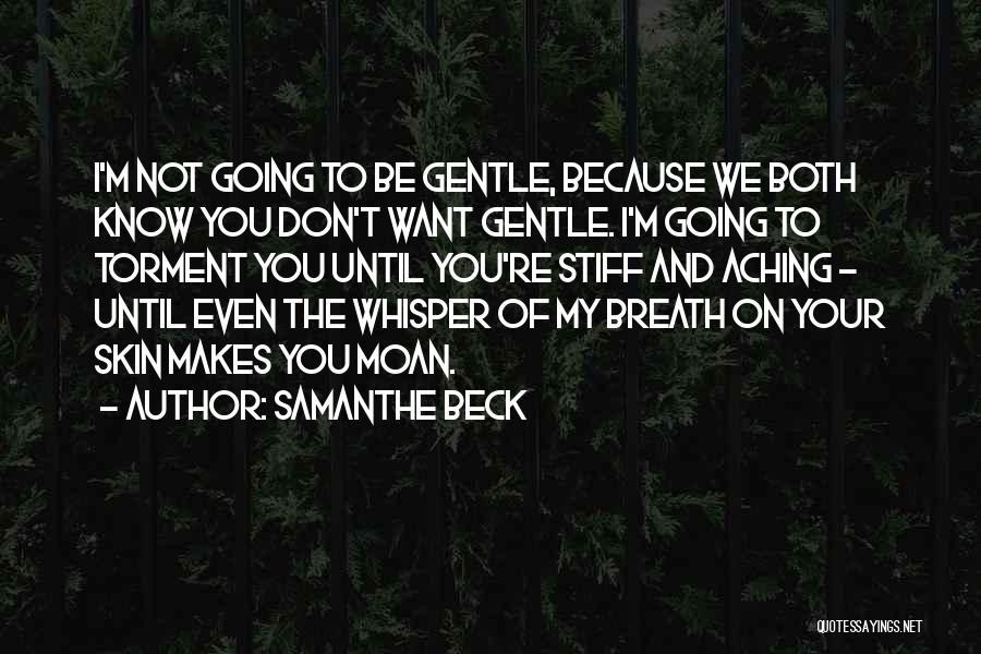 Samanthe Beck Quotes: I'm Not Going To Be Gentle, Because We Both Know You Don't Want Gentle. I'm Going To Torment You Until