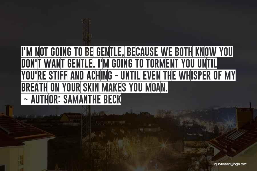 Samanthe Beck Quotes: I'm Not Going To Be Gentle, Because We Both Know You Don't Want Gentle. I'm Going To Torment You Until