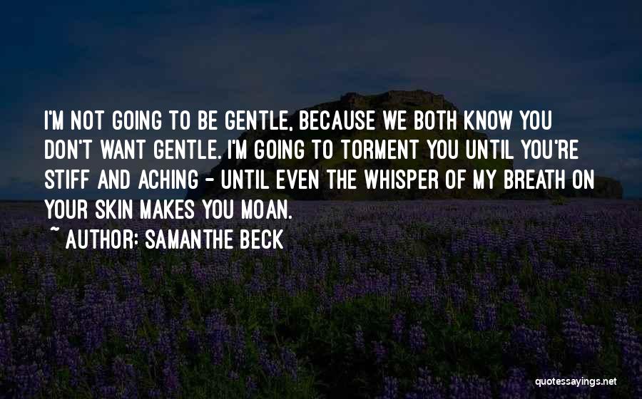 Samanthe Beck Quotes: I'm Not Going To Be Gentle, Because We Both Know You Don't Want Gentle. I'm Going To Torment You Until