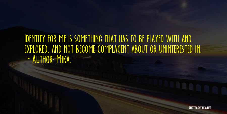 Mika. Quotes: Identity For Me Is Something That Has To Be Played With And Explored, And Not Become Complacent About Or Uninterested