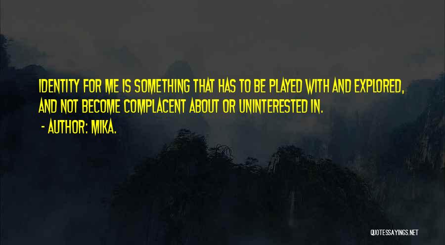 Mika. Quotes: Identity For Me Is Something That Has To Be Played With And Explored, And Not Become Complacent About Or Uninterested