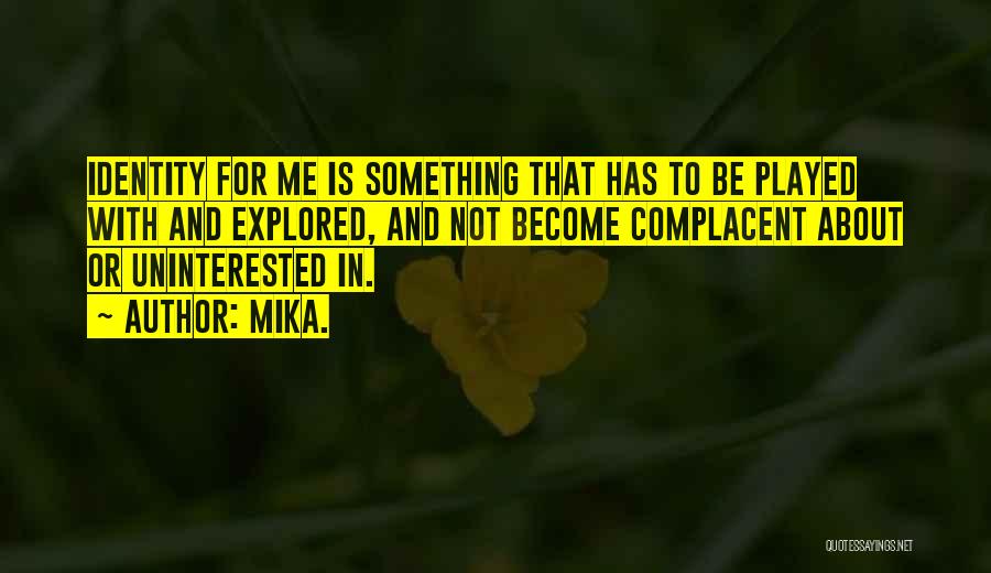 Mika. Quotes: Identity For Me Is Something That Has To Be Played With And Explored, And Not Become Complacent About Or Uninterested