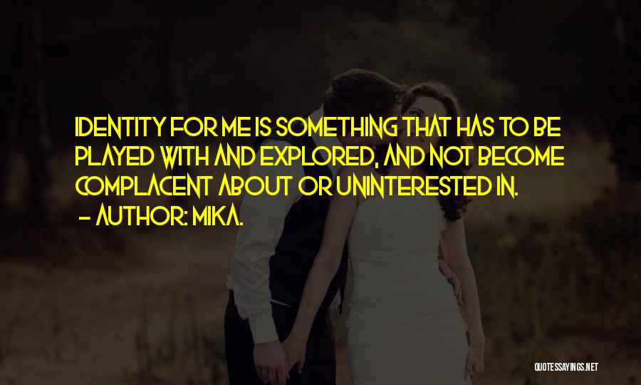 Mika. Quotes: Identity For Me Is Something That Has To Be Played With And Explored, And Not Become Complacent About Or Uninterested