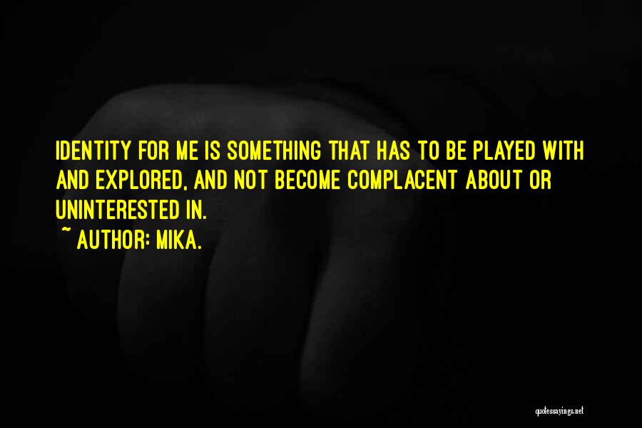 Mika. Quotes: Identity For Me Is Something That Has To Be Played With And Explored, And Not Become Complacent About Or Uninterested