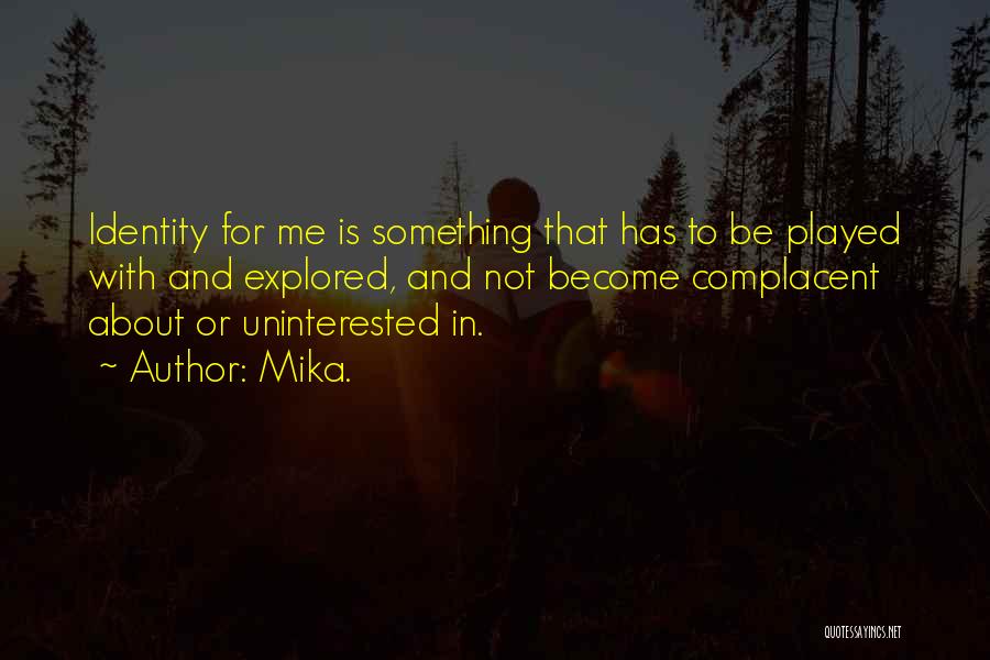 Mika. Quotes: Identity For Me Is Something That Has To Be Played With And Explored, And Not Become Complacent About Or Uninterested