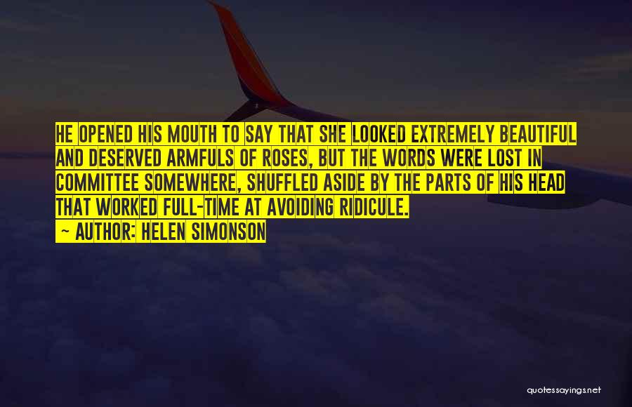 Helen Simonson Quotes: He Opened His Mouth To Say That She Looked Extremely Beautiful And Deserved Armfuls Of Roses, But The Words Were