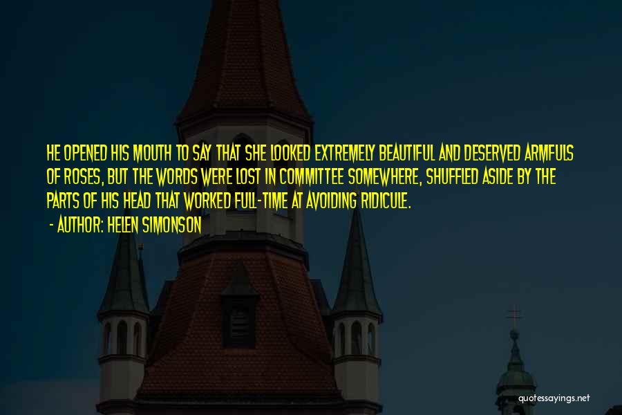 Helen Simonson Quotes: He Opened His Mouth To Say That She Looked Extremely Beautiful And Deserved Armfuls Of Roses, But The Words Were