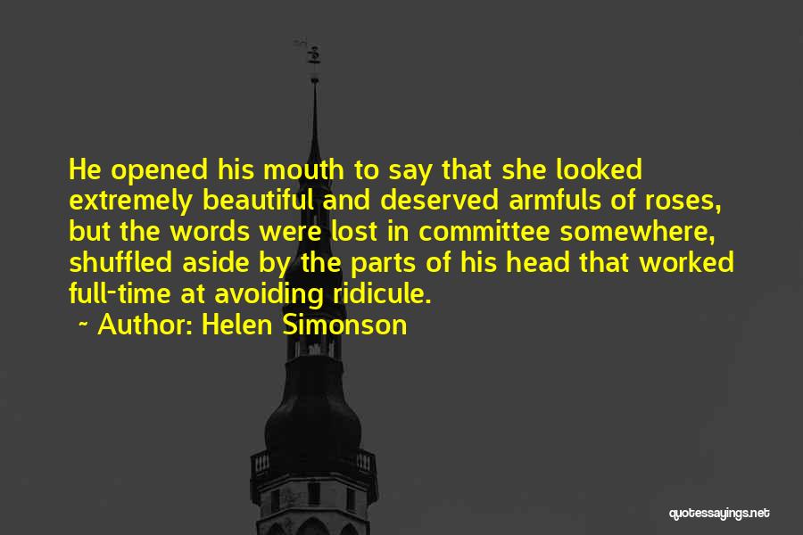 Helen Simonson Quotes: He Opened His Mouth To Say That She Looked Extremely Beautiful And Deserved Armfuls Of Roses, But The Words Were