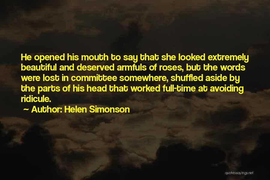 Helen Simonson Quotes: He Opened His Mouth To Say That She Looked Extremely Beautiful And Deserved Armfuls Of Roses, But The Words Were