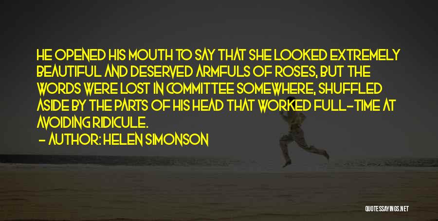 Helen Simonson Quotes: He Opened His Mouth To Say That She Looked Extremely Beautiful And Deserved Armfuls Of Roses, But The Words Were