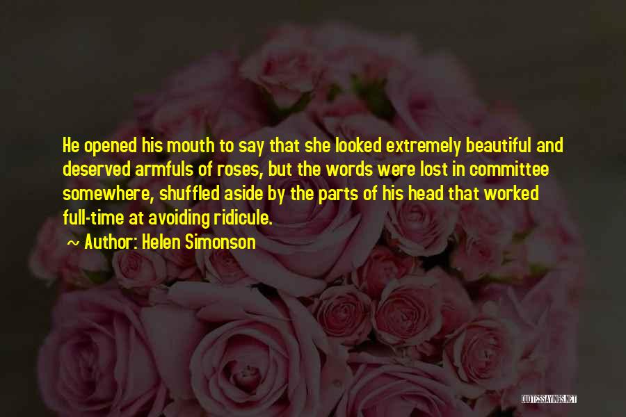Helen Simonson Quotes: He Opened His Mouth To Say That She Looked Extremely Beautiful And Deserved Armfuls Of Roses, But The Words Were