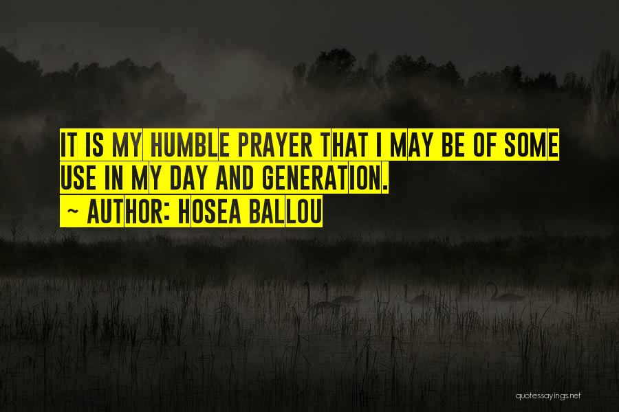 Hosea Ballou Quotes: It Is My Humble Prayer That I May Be Of Some Use In My Day And Generation.