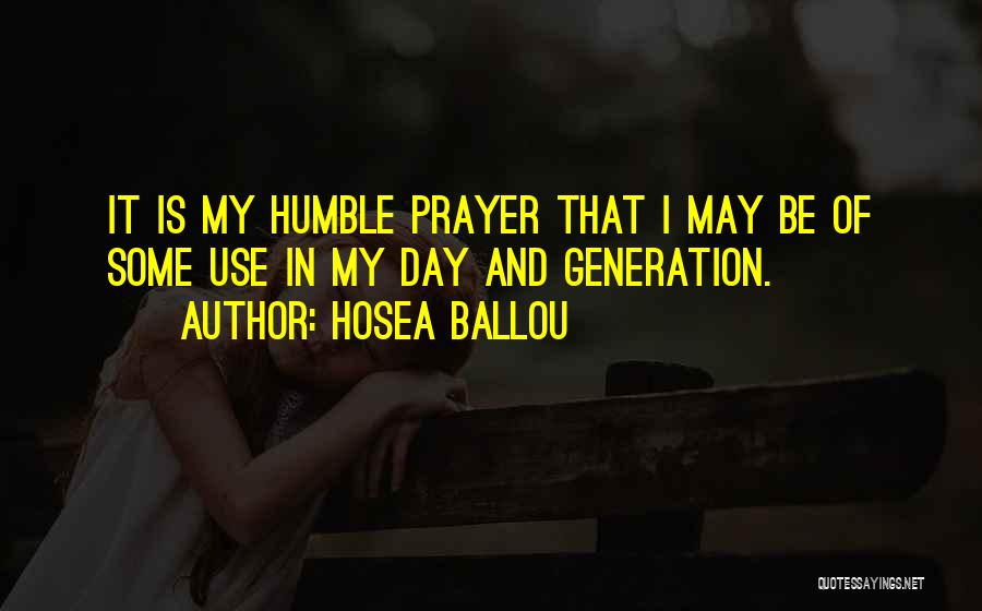 Hosea Ballou Quotes: It Is My Humble Prayer That I May Be Of Some Use In My Day And Generation.