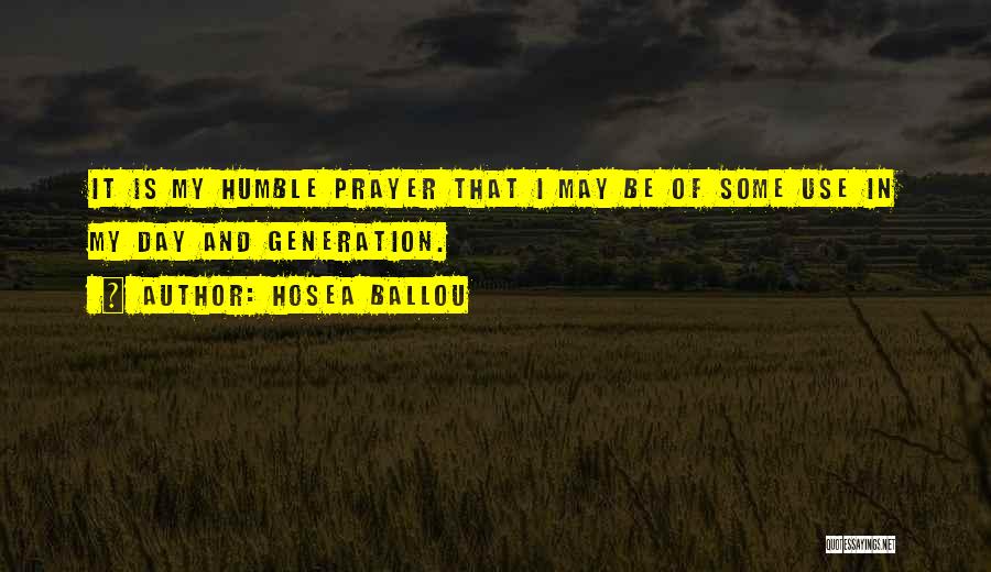 Hosea Ballou Quotes: It Is My Humble Prayer That I May Be Of Some Use In My Day And Generation.