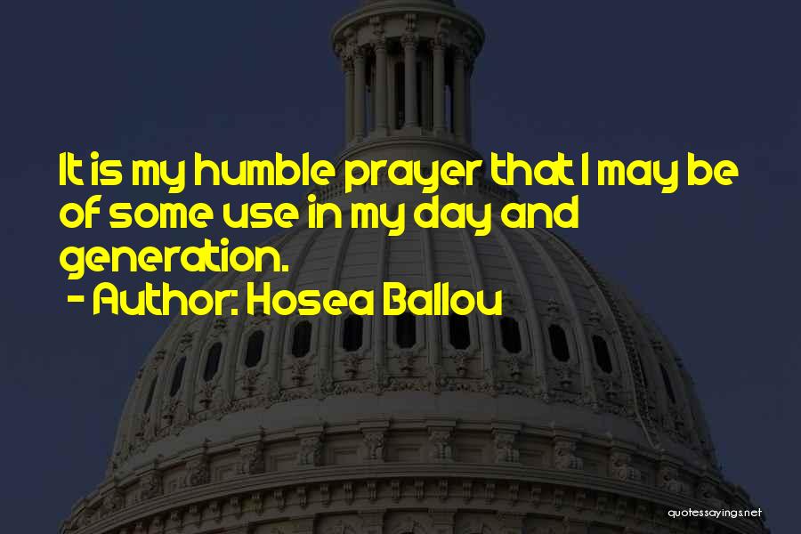 Hosea Ballou Quotes: It Is My Humble Prayer That I May Be Of Some Use In My Day And Generation.