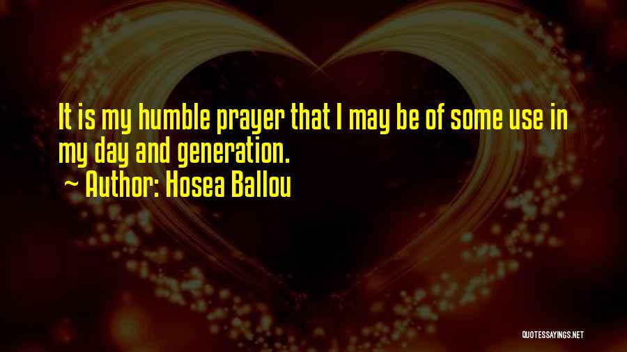 Hosea Ballou Quotes: It Is My Humble Prayer That I May Be Of Some Use In My Day And Generation.