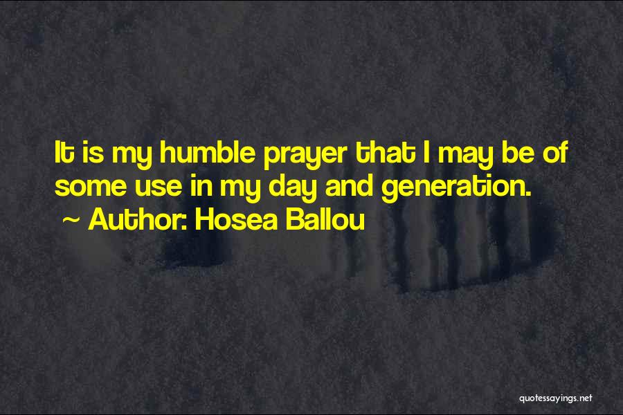 Hosea Ballou Quotes: It Is My Humble Prayer That I May Be Of Some Use In My Day And Generation.