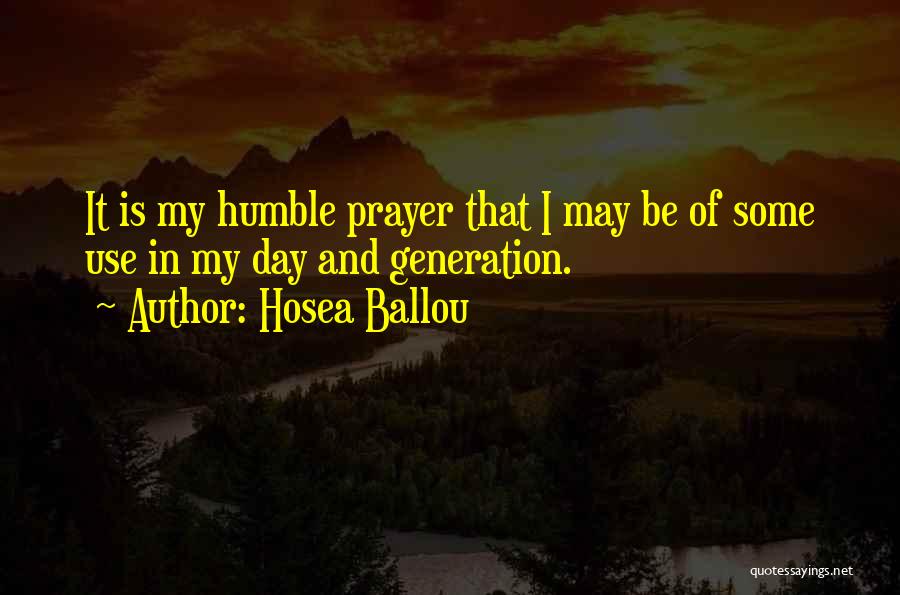 Hosea Ballou Quotes: It Is My Humble Prayer That I May Be Of Some Use In My Day And Generation.