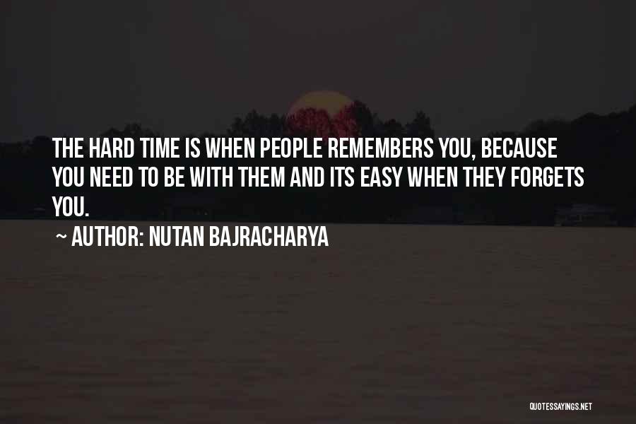 Nutan Bajracharya Quotes: The Hard Time Is When People Remembers You, Because You Need To Be With Them And Its Easy When They