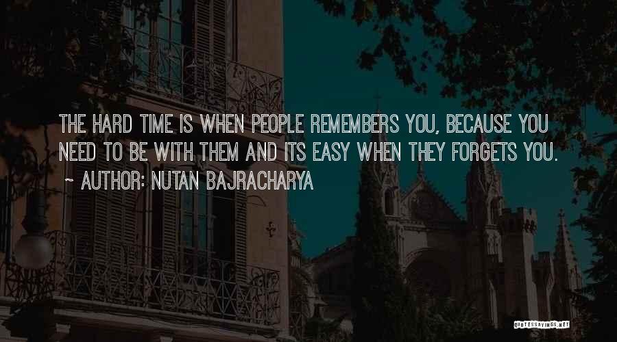 Nutan Bajracharya Quotes: The Hard Time Is When People Remembers You, Because You Need To Be With Them And Its Easy When They