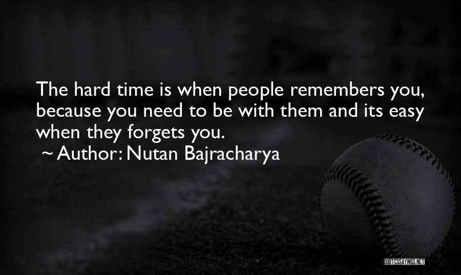 Nutan Bajracharya Quotes: The Hard Time Is When People Remembers You, Because You Need To Be With Them And Its Easy When They