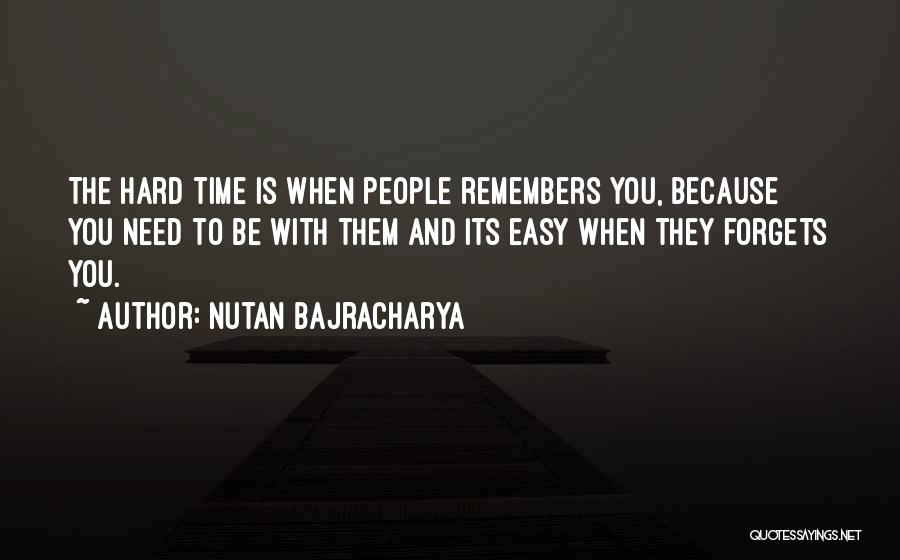 Nutan Bajracharya Quotes: The Hard Time Is When People Remembers You, Because You Need To Be With Them And Its Easy When They